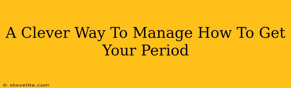 A Clever Way To Manage How To Get Your Period