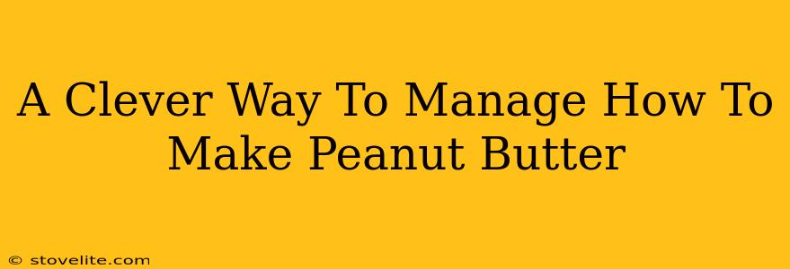 A Clever Way To Manage How To Make Peanut Butter