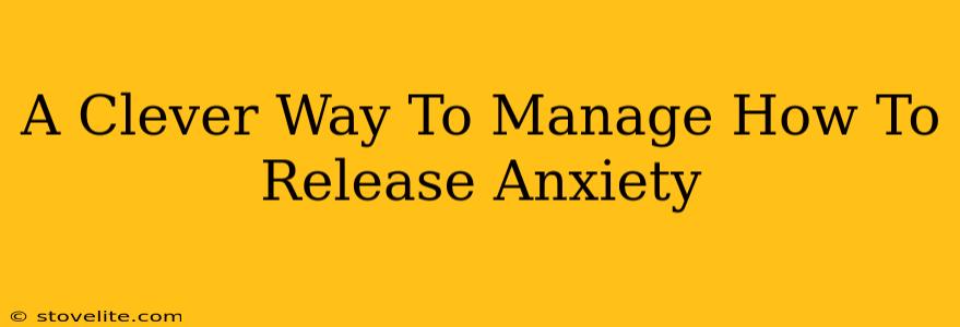 A Clever Way To Manage How To Release Anxiety