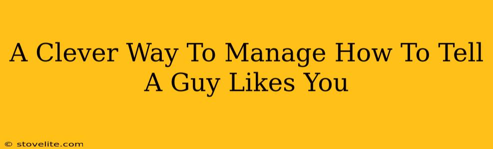 A Clever Way To Manage How To Tell A Guy Likes You