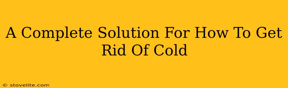 A Complete Solution For How To Get Rid Of Cold