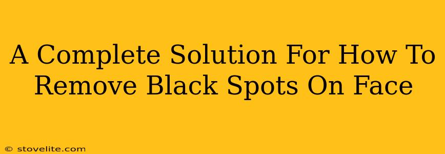 A Complete Solution For How To Remove Black Spots On Face