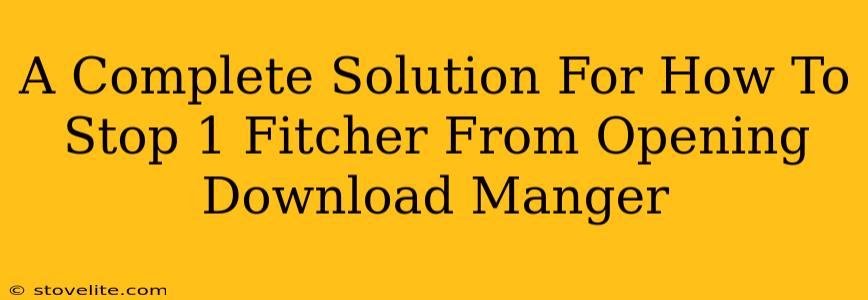 A Complete Solution For How To Stop 1 Fitcher From Opening Download Manger