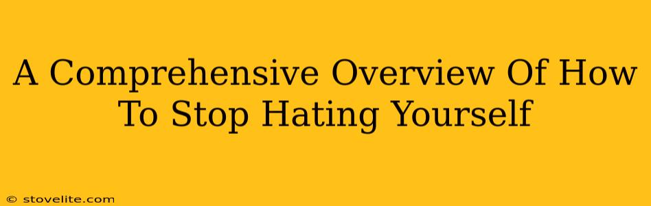 A Comprehensive Overview Of How To Stop Hating Yourself