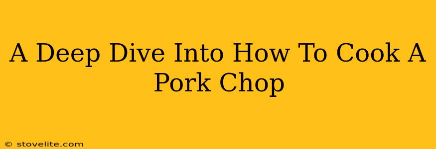 A Deep Dive Into How To Cook A Pork Chop