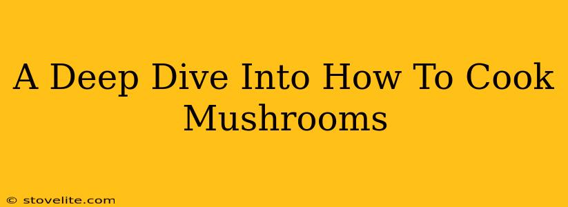 A Deep Dive Into How To Cook Mushrooms