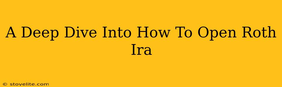 A Deep Dive Into How To Open Roth Ira