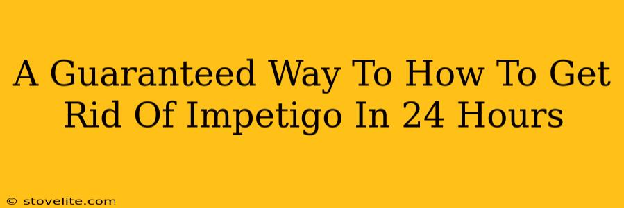 A Guaranteed Way To How To Get Rid Of Impetigo In 24 Hours