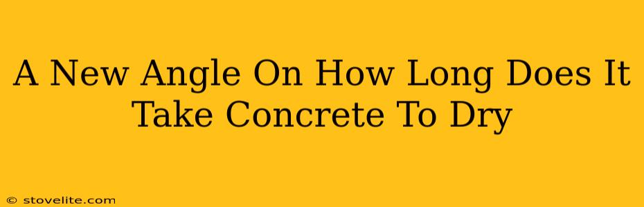 A New Angle On How Long Does It Take Concrete To Dry