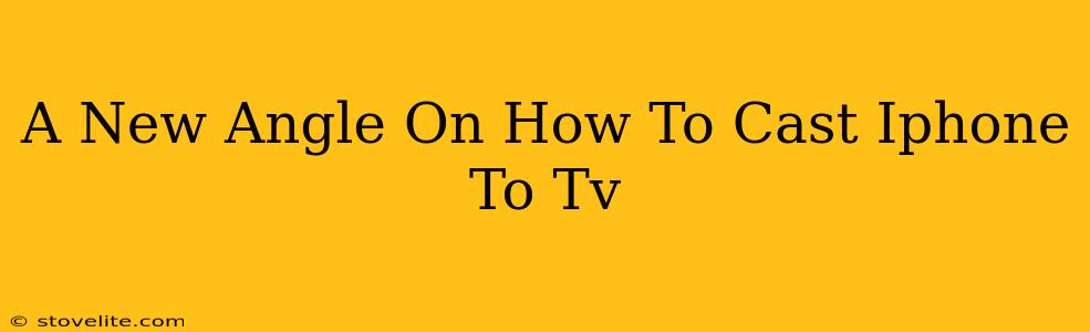 A New Angle On How To Cast Iphone To Tv