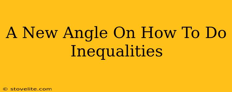 A New Angle On How To Do Inequalities