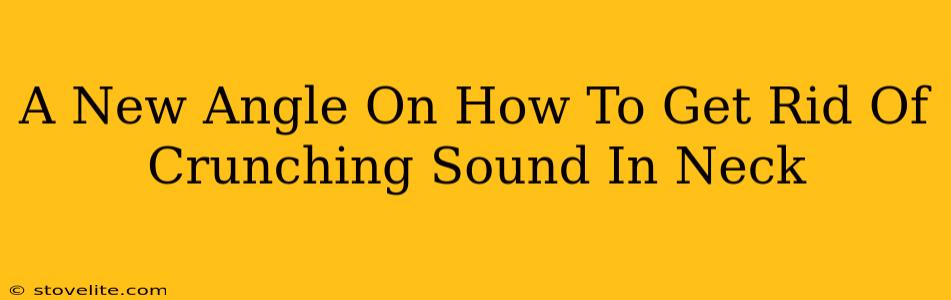 A New Angle On How To Get Rid Of Crunching Sound In Neck