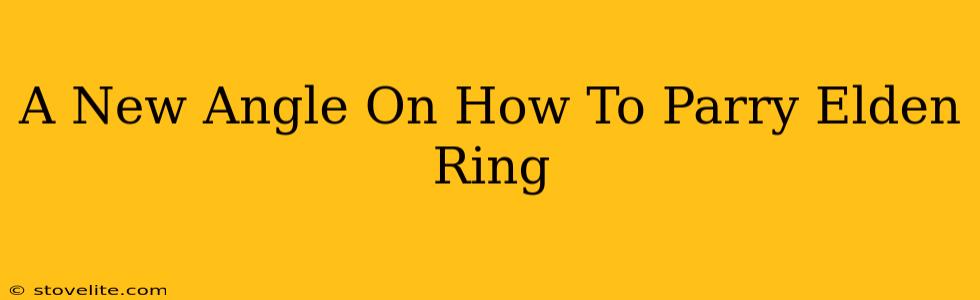 A New Angle On How To Parry Elden Ring