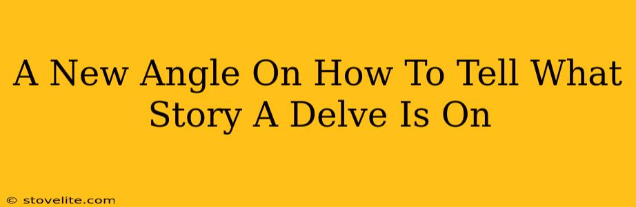 A New Angle On How To Tell What Story A Delve Is On