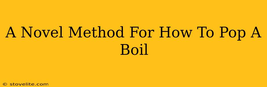 A Novel Method For How To Pop A Boil