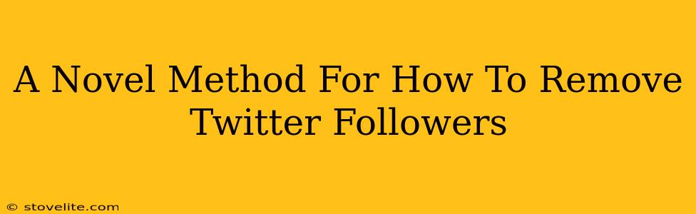 A Novel Method For How To Remove Twitter Followers