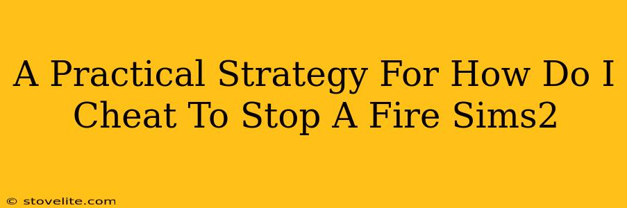 A Practical Strategy For How Do I Cheat To Stop A Fire Sims2