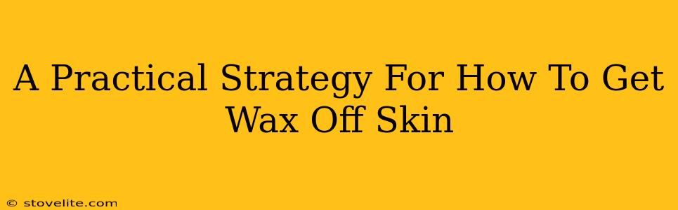 A Practical Strategy For How To Get Wax Off Skin
