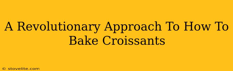 A Revolutionary Approach To How To Bake Croissants