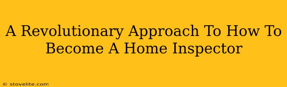 A Revolutionary Approach To How To Become A Home Inspector