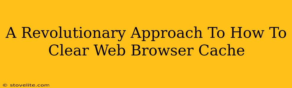 A Revolutionary Approach To How To Clear Web Browser Cache