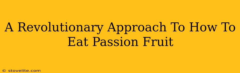 A Revolutionary Approach To How To Eat Passion Fruit