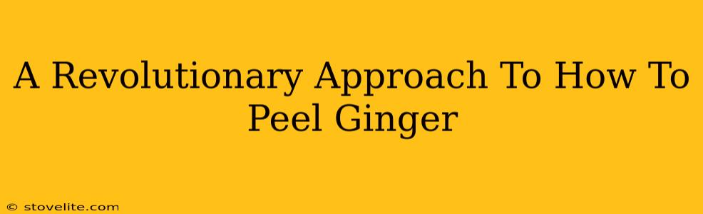 A Revolutionary Approach To How To Peel Ginger