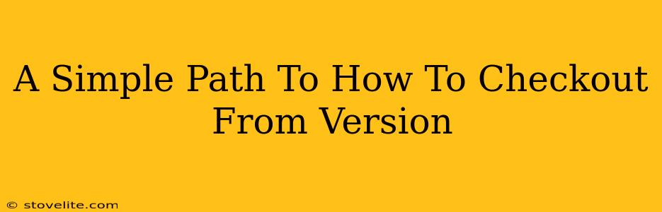 A Simple Path To How To Checkout From Version