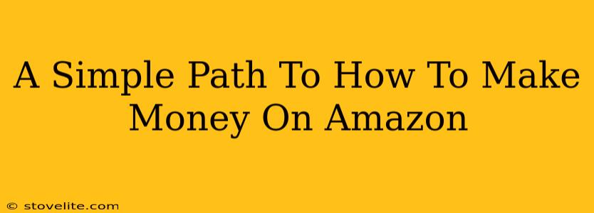 A Simple Path To How To Make Money On Amazon