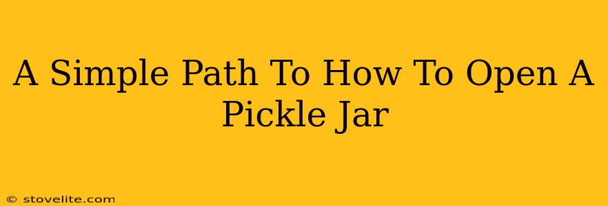 A Simple Path To How To Open A Pickle Jar