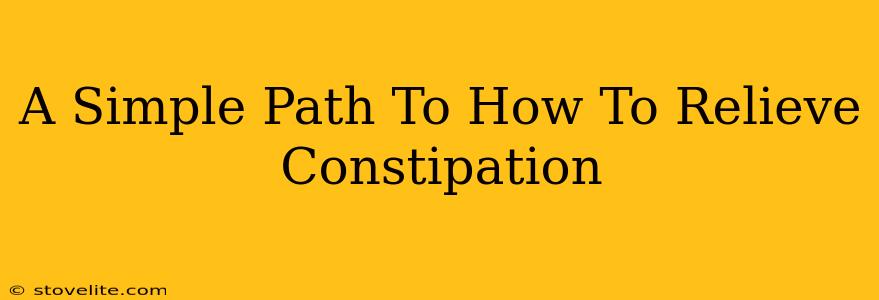 A Simple Path To How To Relieve Constipation