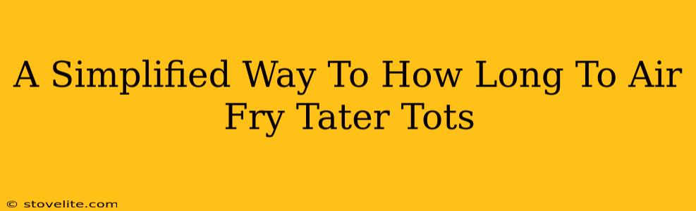 A Simplified Way To How Long To Air Fry Tater Tots