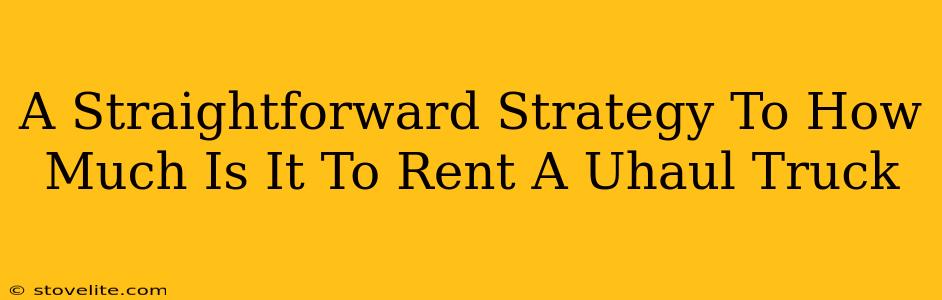 A Straightforward Strategy To How Much Is It To Rent A Uhaul Truck