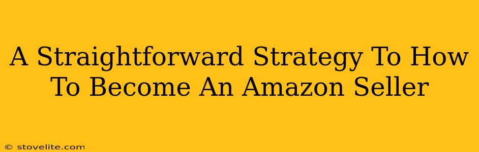 A Straightforward Strategy To How To Become An Amazon Seller