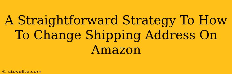 A Straightforward Strategy To How To Change Shipping Address On Amazon