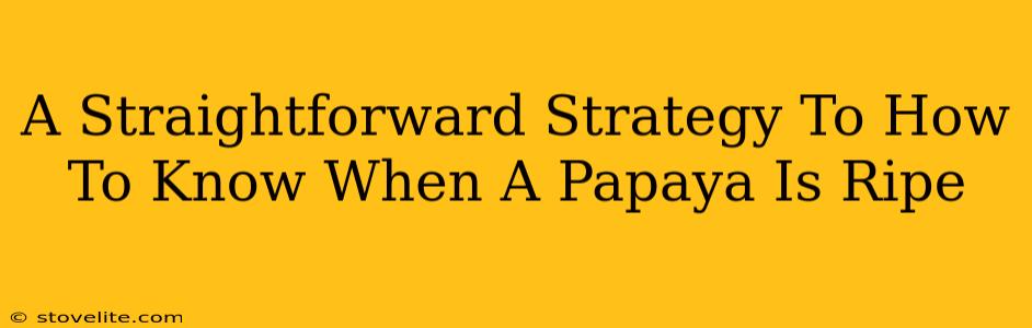 A Straightforward Strategy To How To Know When A Papaya Is Ripe