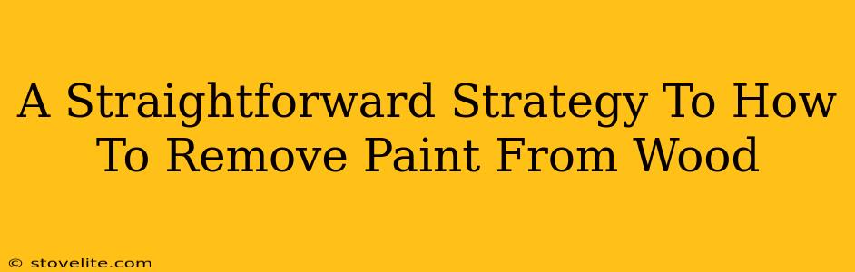 A Straightforward Strategy To How To Remove Paint From Wood