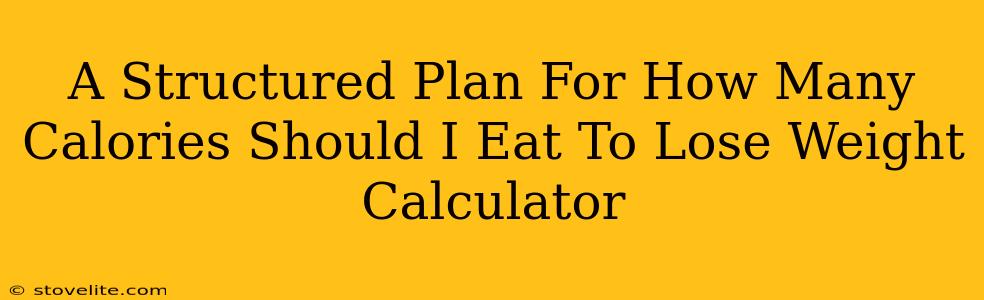 A Structured Plan For How Many Calories Should I Eat To Lose Weight Calculator