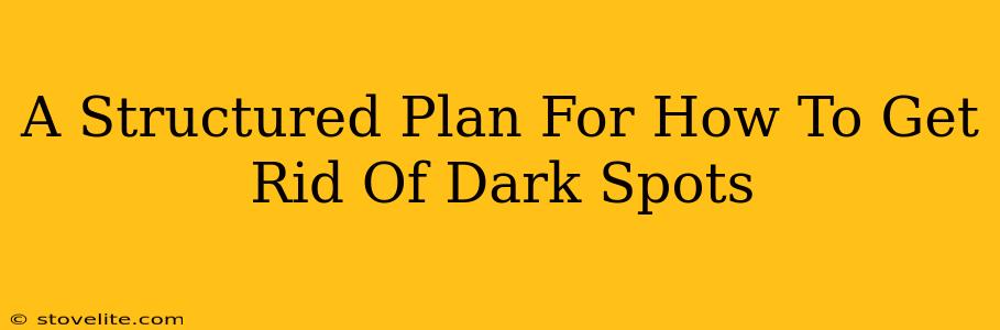 A Structured Plan For How To Get Rid Of Dark Spots