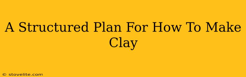 A Structured Plan For How To Make Clay