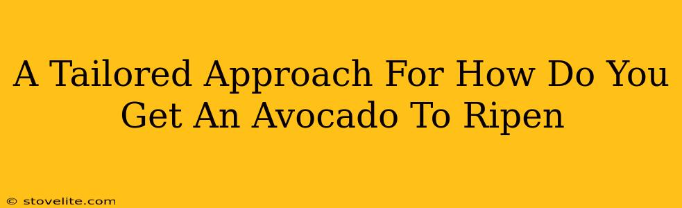 A Tailored Approach For How Do You Get An Avocado To Ripen