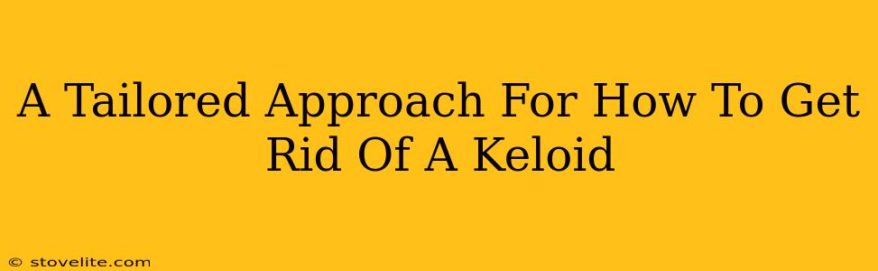 A Tailored Approach For How To Get Rid Of A Keloid