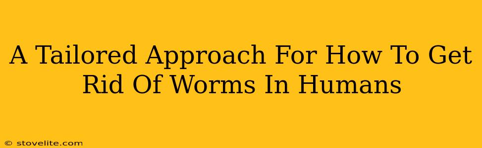 A Tailored Approach For How To Get Rid Of Worms In Humans