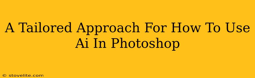 A Tailored Approach For How To Use Ai In Photoshop