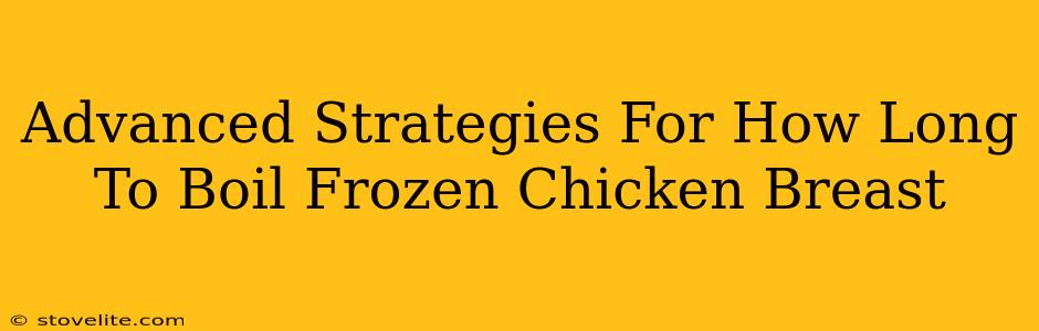 Advanced Strategies For How Long To Boil Frozen Chicken Breast