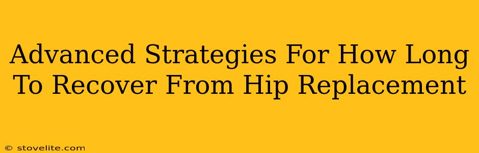 Advanced Strategies For How Long To Recover From Hip Replacement