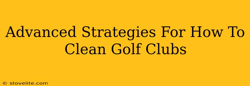 Advanced Strategies For How To Clean Golf Clubs