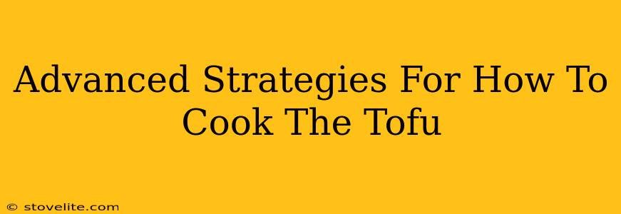 Advanced Strategies For How To Cook The Tofu