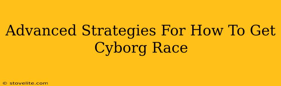 Advanced Strategies For How To Get Cyborg Race