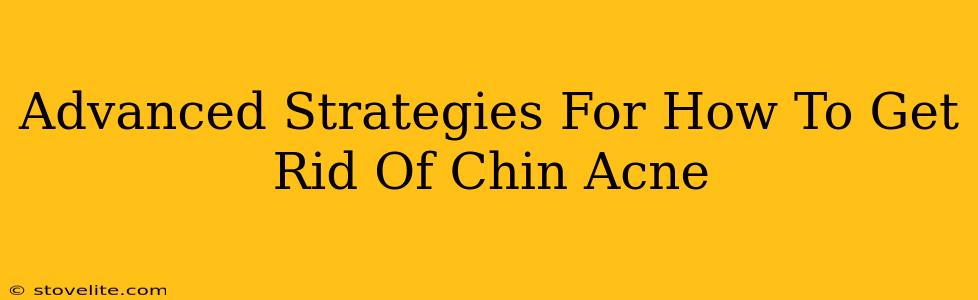 Advanced Strategies For How To Get Rid Of Chin Acne